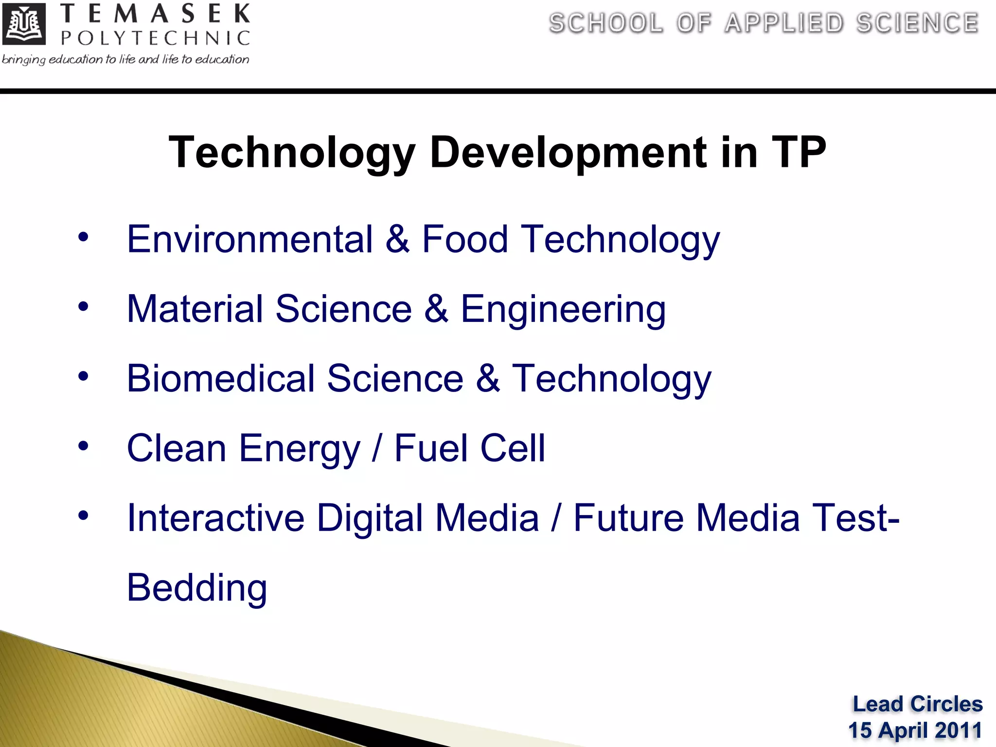 Technology Development in TP Environmental & Food Technology Material Science & Engineering Biomedical Science & Technology Clean Energy / Fuel Cell  Interactive Digital Media / Future Media Test-Bedding  Lead Circles 15 April 2011 