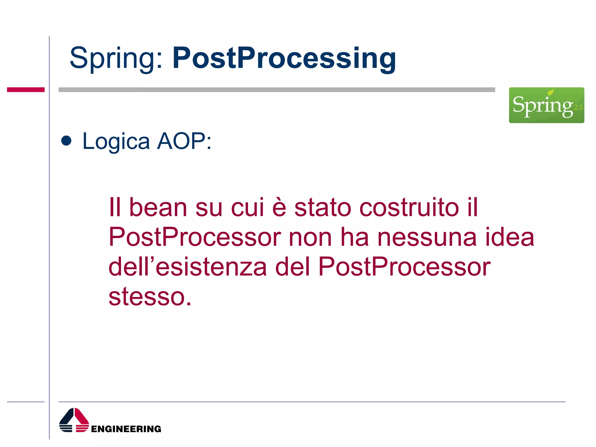 Spring:  PostProcessing Logica AOP: Il bean su cui è stato costruito il PostProcessor non ha nessuna idea dell’esistenza del PostProcessor stesso. 