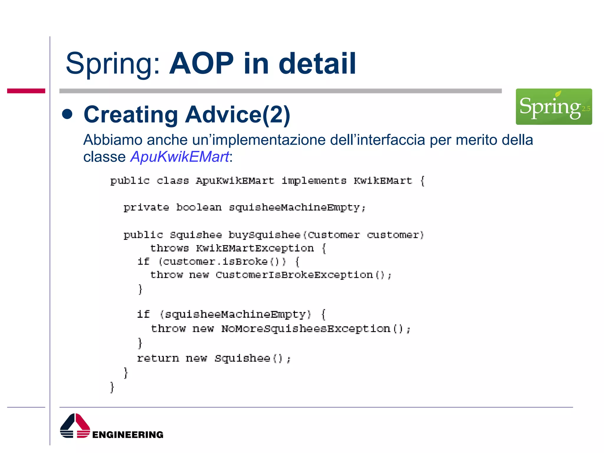 Spring:  AOP in detail Creating Advice(2) Abbiamo anche un’implementazione dell’interfaccia per merito della classe  ApuKwikEMart : 