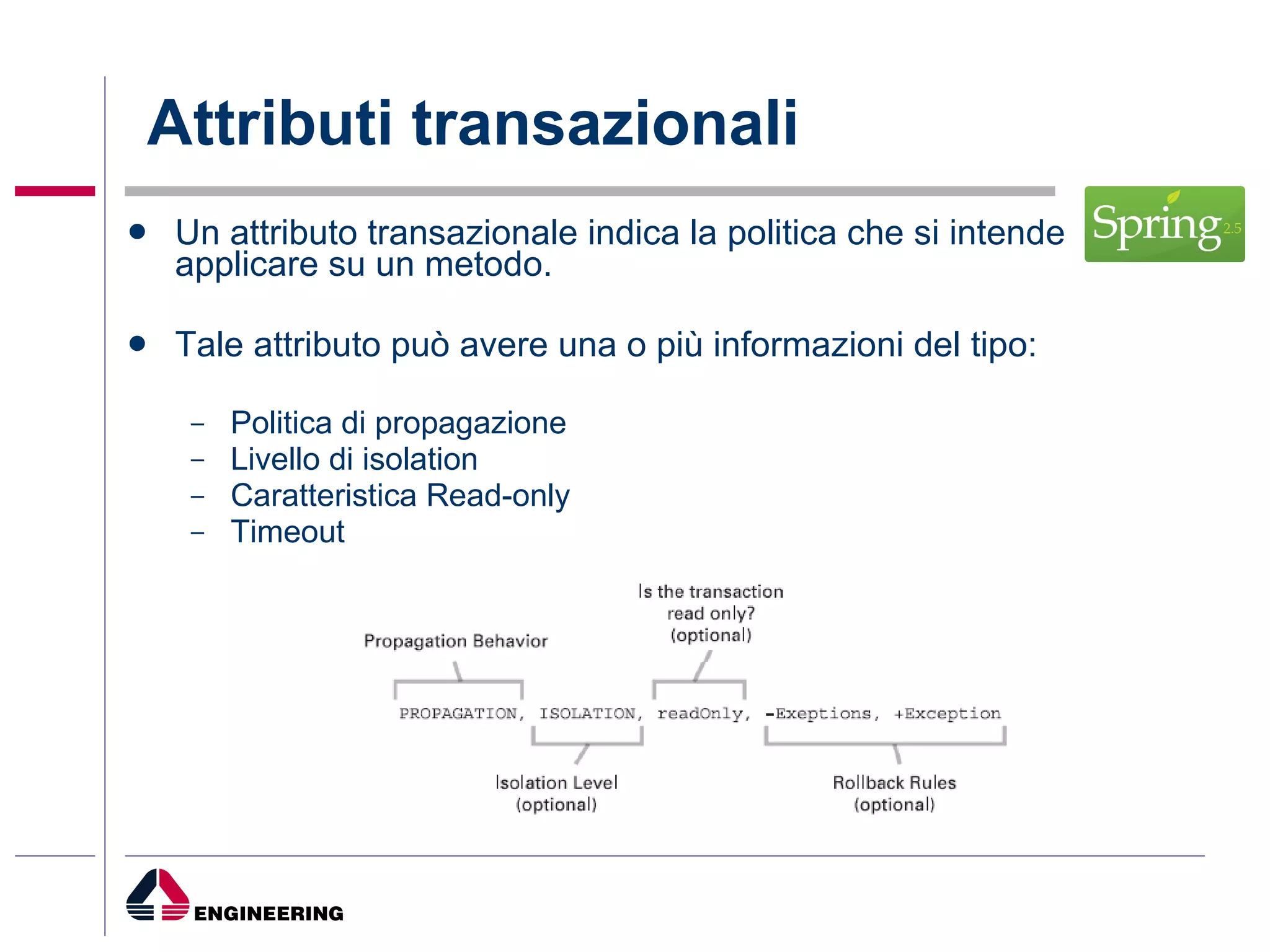 Attributi transazionali Un attributo transazionale indica la politica che si intende applicare su un metodo. Tale attributo può avere una o più informazioni del tipo: Politica di propagazione Livello di isolation Caratteristica Read-only Timeout 