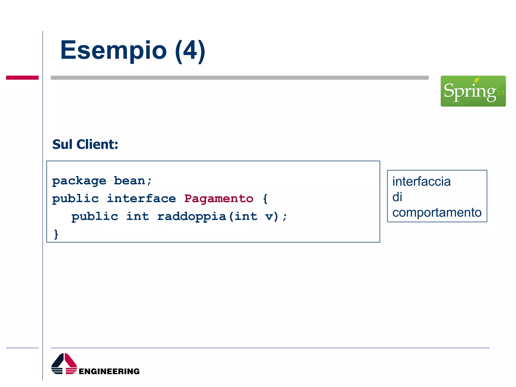 Esempio (4) Sul Client: package bean; public interface  Pagamento  { public int raddoppia(int v); } interfaccia di  comportamento 