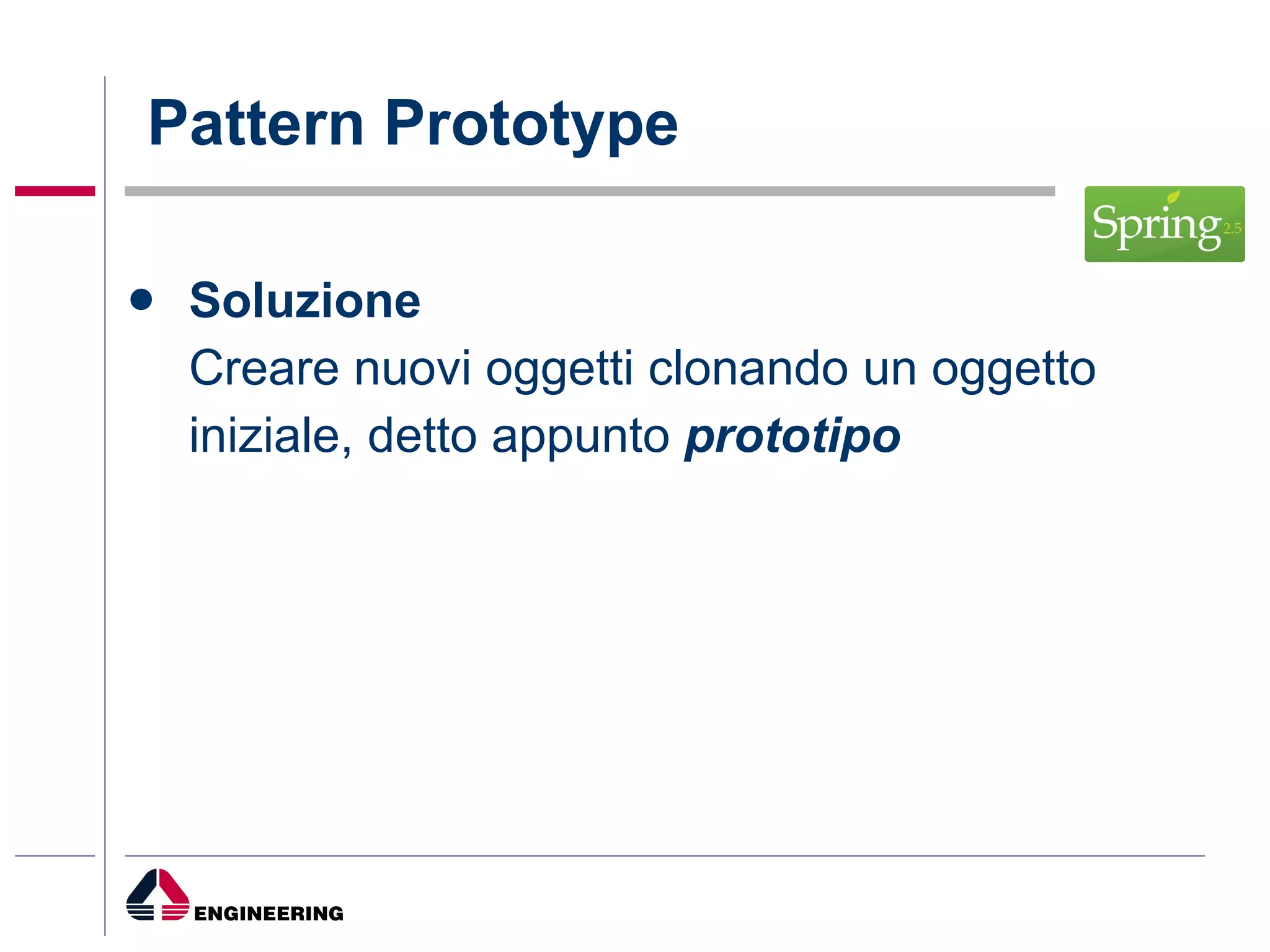 Pattern Prototype Soluzione   C reare nuovi oggetti clonando un oggetto   iniziale, detto appunto  prototipo 