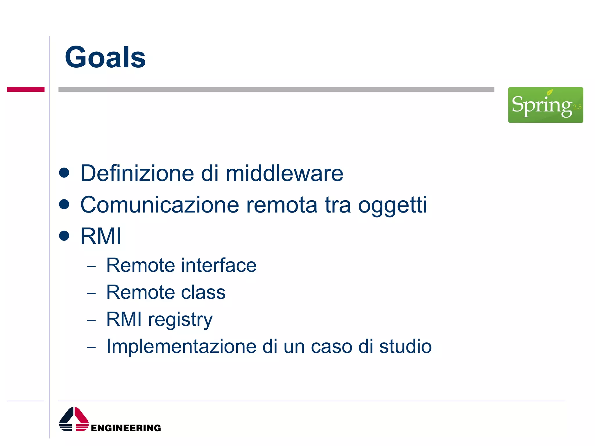 Goals Definizione di middleware Comunicazione remota tra oggetti RMI Remote interface Remote class RMI registry Implementazione di un caso di studio 