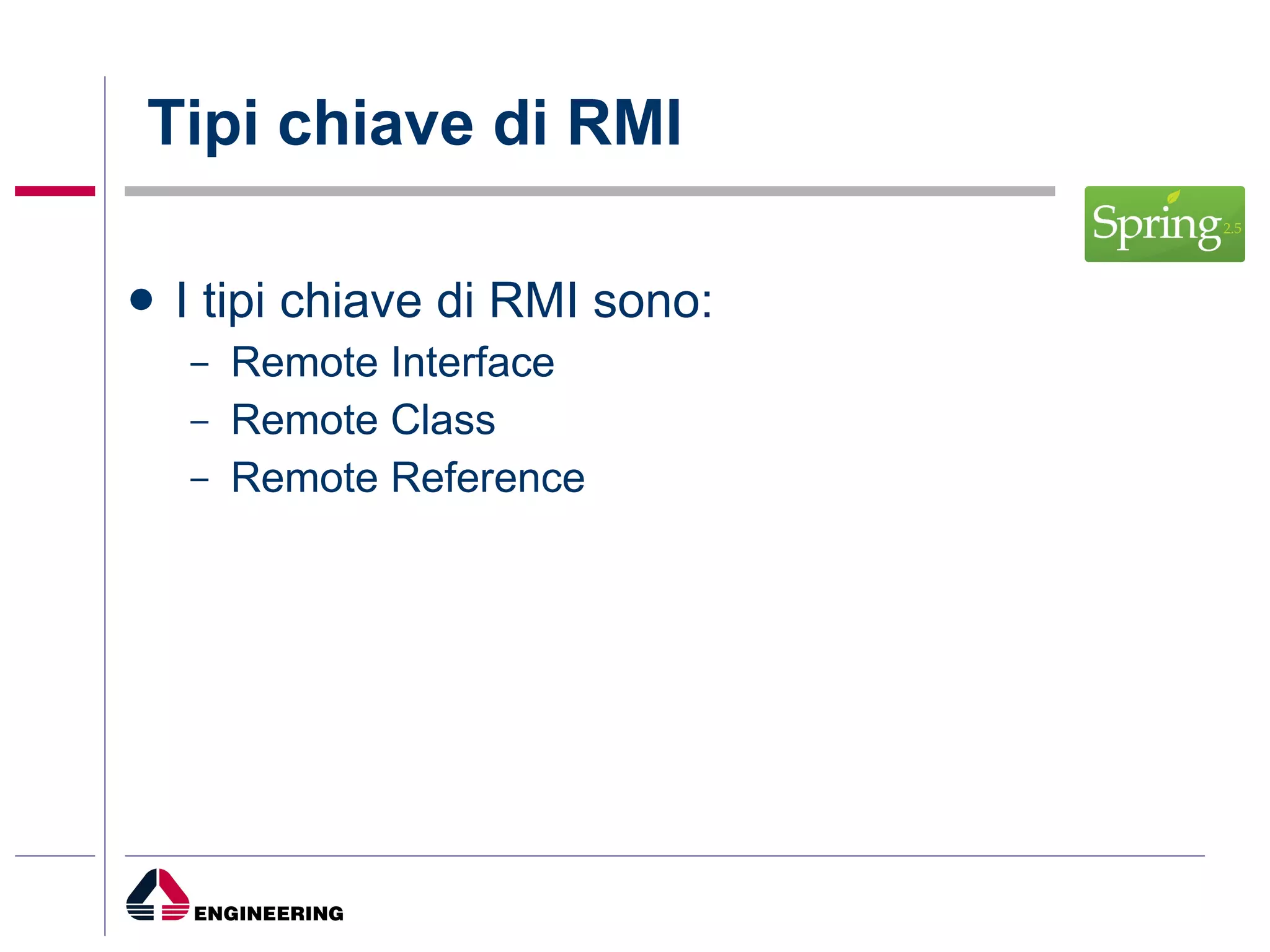 Tipi chiave di RMI I tipi chiave di RMI sono: Remote Interface Remote Class Remote Reference 