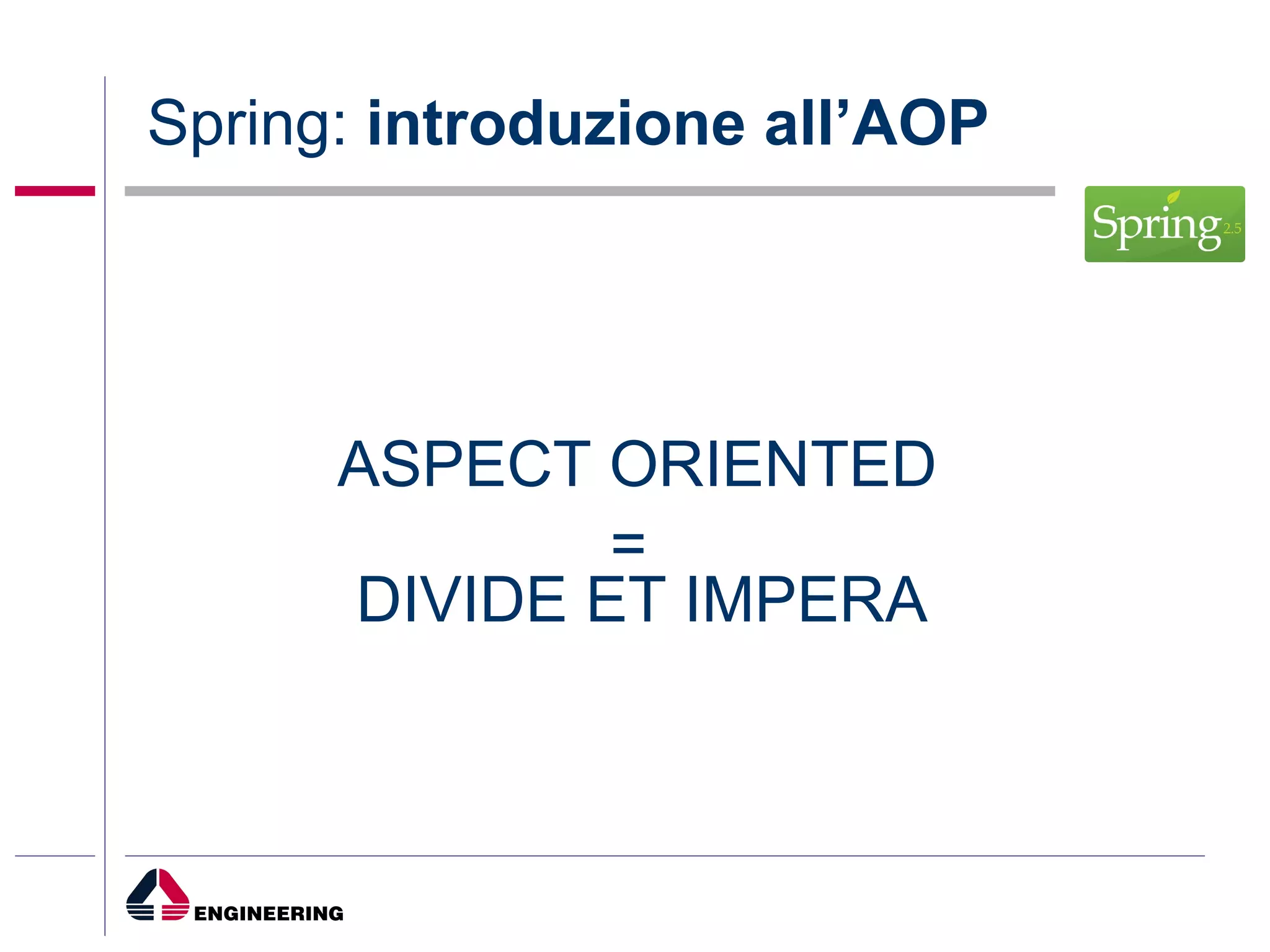 Spring:  introduzione all’AOP DIVIDE ET IMPERA ASPECT ORIENTED = 