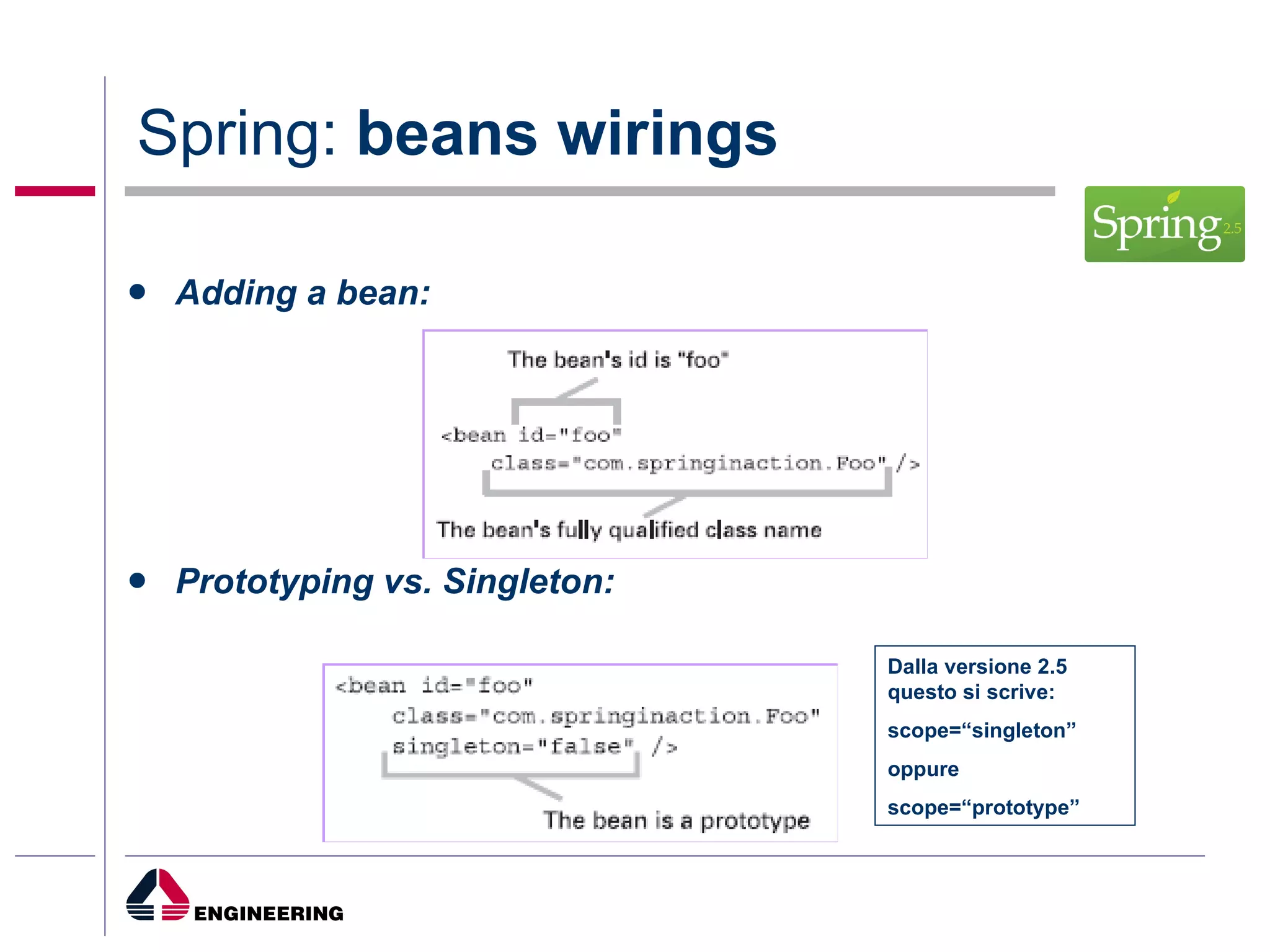 Spring:  beans wirings Adding a bean: Prototyping vs. Singleton: Dalla versione 2.5  questo si scrive: scope=“singleton” oppure scope=“prototype” 
