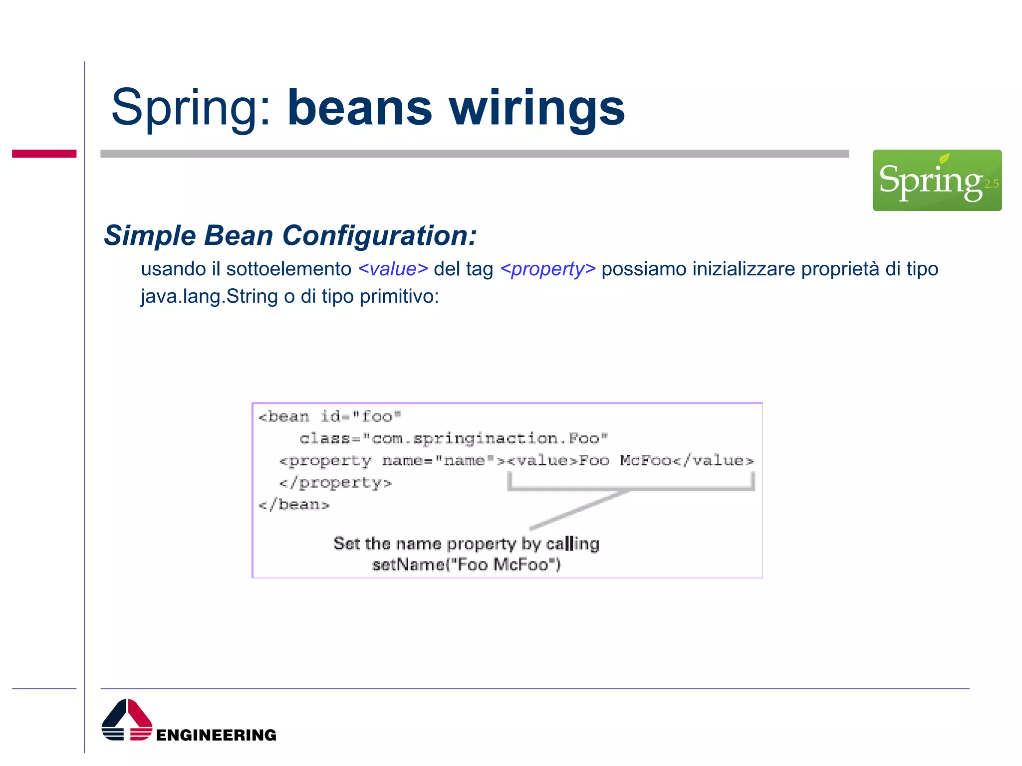 Spring:  beans wirings Simple Bean Configuration: usando il sottoelemento  <value>  del tag  <property>  possiamo inizializzare proprietà di tipo java.lang.String o di tipo primitivo: 