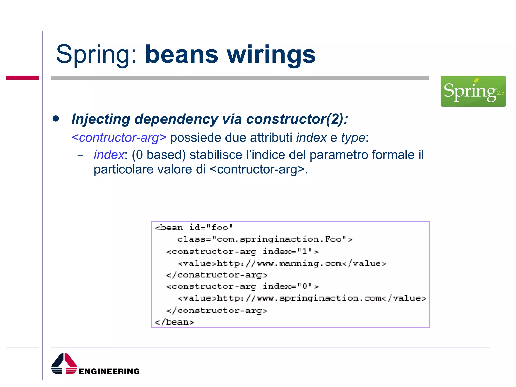 Spring:  beans wirings Injecting dependency via constructor(2): <contructor-arg>  possiede due attributi  index  e  type : index : (0 based) stabilisce l’indice del parametro formale il particolare valore di <contructor-arg>.   