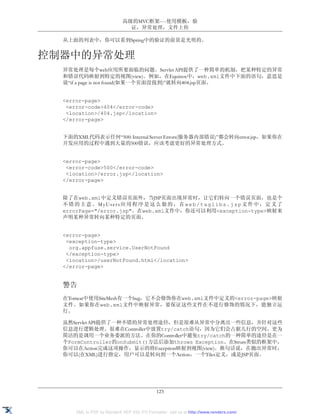 高级的MVC框架----使用模板，验
                              证，异常处理，文件上传

  从上面的列表中，你可以看到Spring中的验证的前景是光明的。


控制器中的异常处理
  异常处理是每个web应用所要面临的问题。Servlet API提供了一种简单的机制，把某种特定的异常
  和错误代码映射到特定的视图(view)。例如，在Equinox中，web.xml文件中下面的语句，意思是
  说“if a page is not found(如果一个页面没找到)”就转向404.jsp页面。


  <error-page>
   <error-code>404</error-code>
   <location>/404.jsp</location>
  </error-page>


  下面的XML代码表示任何“500: Internal Server Errors(服务器内部错误)”都会转向error.jsp。如果你在
  开发应用的过程中遇到大量的500错误，应该考虑更好的异常处理方式。


  <error-page>
   <error-code>500</error-code>
   <location>/error.jsp</location>
  </error-page>


  除了在web.xml中定义错误页面外，当JSP页面出现异常时，让它们转向一个错误页面，也是个
  不错的主意。MyUsers应用程序是这么做的，在web/taglibs.jsp文件中，定义了
  errorPage="/error.jsp"。在web.xml文件中，你还可以利用<exception-type>映射来
  声明某种异常转向某种特定的页面。


  <error-page>
   <exception-type>
    org.appfuse.service.UserNotFound
   </exception-type>
   <location>/userNotFound.html</location>
  </error-page>


  警告
  在Tomcat中使用SiteMesh有一个bug，它不会修饰你在web.xml文件中定义的<error-page>映射
  文件。如果你在web.xml文件中映射异常，要保证这些文件在不进行修饰的情况下，能独立运
  行。

  虽然Servlet API提供了一种不错的异常处理途径，但是很难从异常中分离出一些信息，并针对这些
  信息进行逻辑处理。很难在Controller中放置try/catch语句，因为它们会占据几行的空间。更为
  简洁的是调用一个业务委派的方法。在你的Controller中避免try/catch的一种简单的途径是在一
  个FormController的onSubmit()方法后添加throws Exception。在Struts类似的框架中，
  你可以在Action完成这项操作，显示的将Exception映射到视图(view)。换句话说，在抛出异常时，
  你可以(在XML)进行指定，用户可以是转向到一个Action，一个Tiles定义，或是JSP页面。




                                             123


      XML to PDF by RenderX XEP XSL-FO Formatter, visit us at http://www.renderx.com/
 