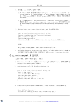 事务处理


   2.   要创建myusers数据库，完成以下操作。

        •     对于Windows用户，使用安装目录(在C:Program      FilesPostgreSQL8.0.0-
              beta4pgAdmin III)中的PG3Admin工具。添加一个server，右键点击数据库结点，创
              建一个名为myusers的数据库。指定用户postgres为数据库所有者，或创建一个拥有此数据
              库的新用户。

        •     对于UNIX或Linux用户，请从命令行执行psql template1 postgres登录PostgreSQL
              数据库。执行create database myusers owner postgres。如果你使用Mac OS
              X，PostMan Query [http://www.xceltech.net/products/freeware_products.html]是个不错的工
              具。


   3.   修改web/WEB-INF/classes/jdbc.properties，指向这个数据库。


        jdbc.driverClassName=org.postgresql.Driver
        jdbc.url=jdbc:postgres://localhost/myusers
        jdbc.username=postgres
        jdbc.password=postgres
        hibernate.dialect=net.sf.hibernate.dialect.PostgreSQLDialect


        注意
        PostgreSQL没有设置默认密码，请确认这里与你安装时的设置一致。

   4.   既然你在使用Hibernate，请将hibernate.hbm2ddl.auto属性设置成create。虚拟机启
        动时数据库表会自动创建。要验证一切是否正常，运行ant test -Dtestcase=UserDAO。

修改UserManager以出现回滚
   为了演示事务，对本章下载文件进行了一些修改。

   •    hibernate.hbm2ddl.auto属性(sessionFactory bean)设置了create，这样数据库每次
        都会清理干净，遗留的数据不会影响测试。

   •    UserManagerTest仅有唯一的方法testAddUser()。


        public void testAddUser() throws Exception {
          user = new User();
          user.setFirstName("Easter");
          user.setLastName("Bunny");
          mgr.saveUser(user);
          assertTrue(user.getId() != null);
        }



   •    任何与userManager bean相关的事务都被删除了。它是简单的POJO，无其它特殊的行为。


        <bean id="userManager"
         class="org.appfuse.service.impl.UserManagerImpl">


                                                   278


            XML to PDF by RenderX XEP XSL-FO Formatter, visit us at http://www.renderx.com/
 