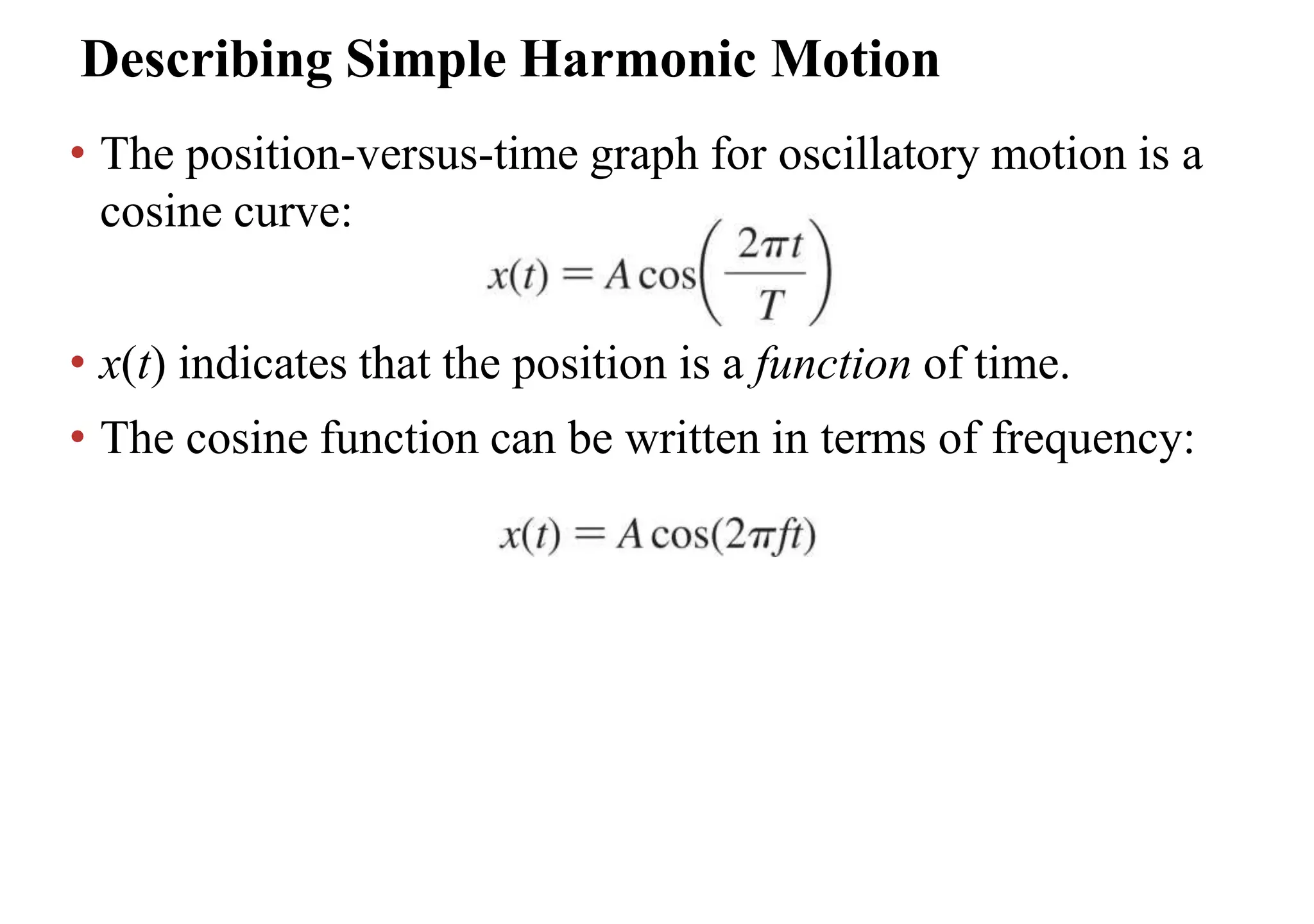 Describing Simple Harmonic Motion
• The position-versus-time graph for oscillatory motion is a
cosine curve:
• x(t) indicates that the position is a function of time.
• The cosine function can be written in terms of frequency:
 