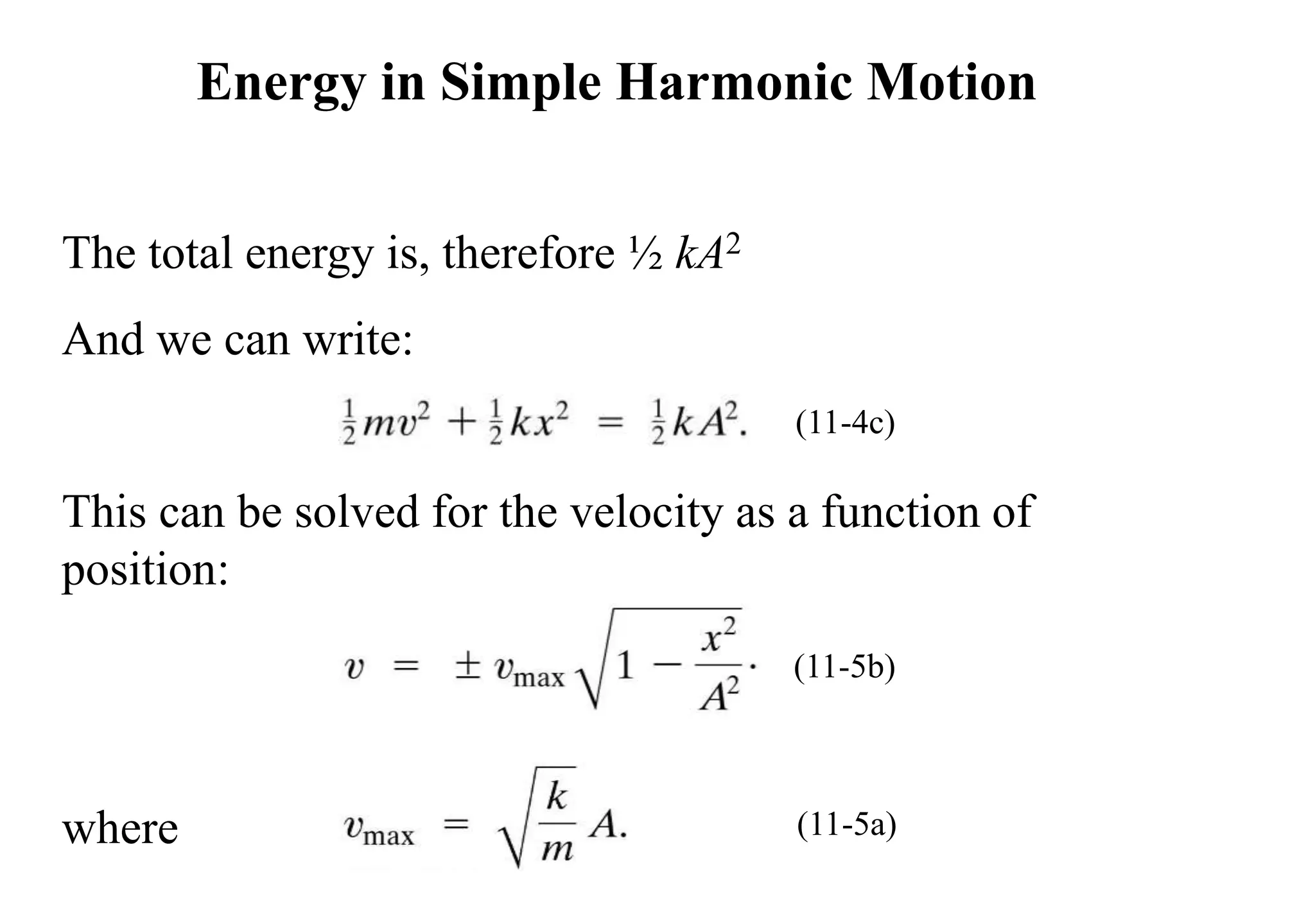The total energy is, therefore ½ kA2
And we can write:
This can be solved for the velocity as a function of
position:
where
Energy in Simple Harmonic Motion
(11-4c)
(11-5b)
(11-5a)
 