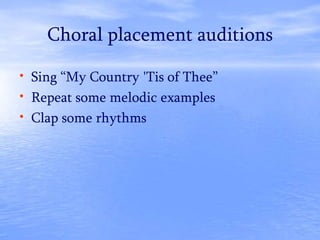 Choral placement auditions
• Sing “My Country 'Tis of Thee”
• Repeat some melodic examples
• Clap some rhythms
 
