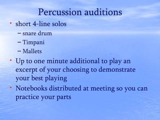 Percussion auditions
• short 4-line solos
– snare drum
– Timpani
– Mallets
• Up to one minute additional to play an
excerpt of your choosing to demonstrate
your best playing
• Notebooks distributed at meeting so you can
practice your parts
 