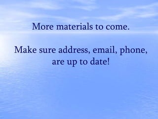 More materials to come.
Make sure address, email, phone,
are up to date!
 