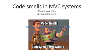 Code smells in MVC systems
Maurício Aniche
@mauricioaniche
 