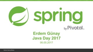 İstanbul Spring Meetup
Erdem Günay
Java Day 2017
06.05.2017
 