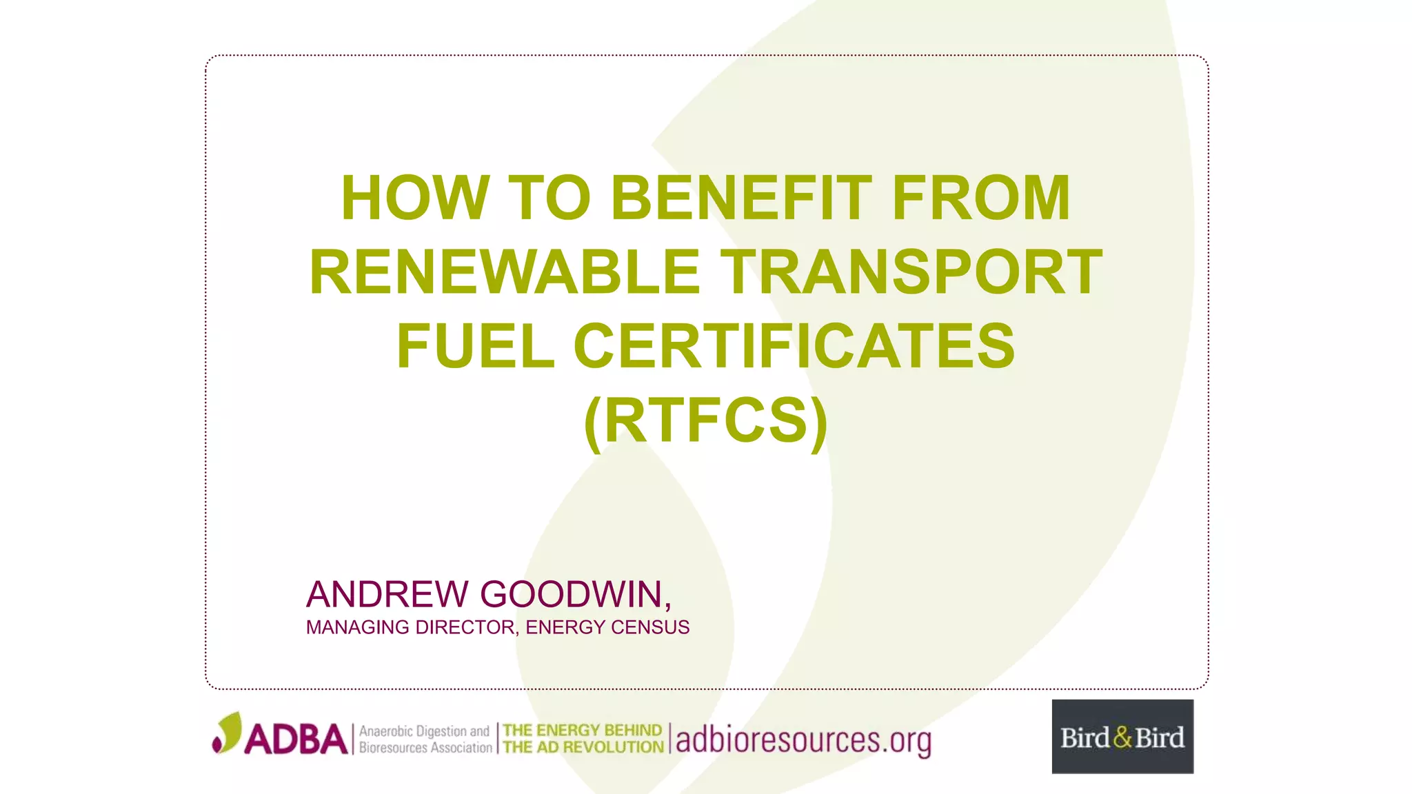 HOW TO BENEFIT FROM
RENEWABLE TRANSPORT
FUEL CERTIFICATES
(RTFCS)
ANDREW GOODWIN,
MANAGING DIRECTOR, ENERGY CENSUS
 