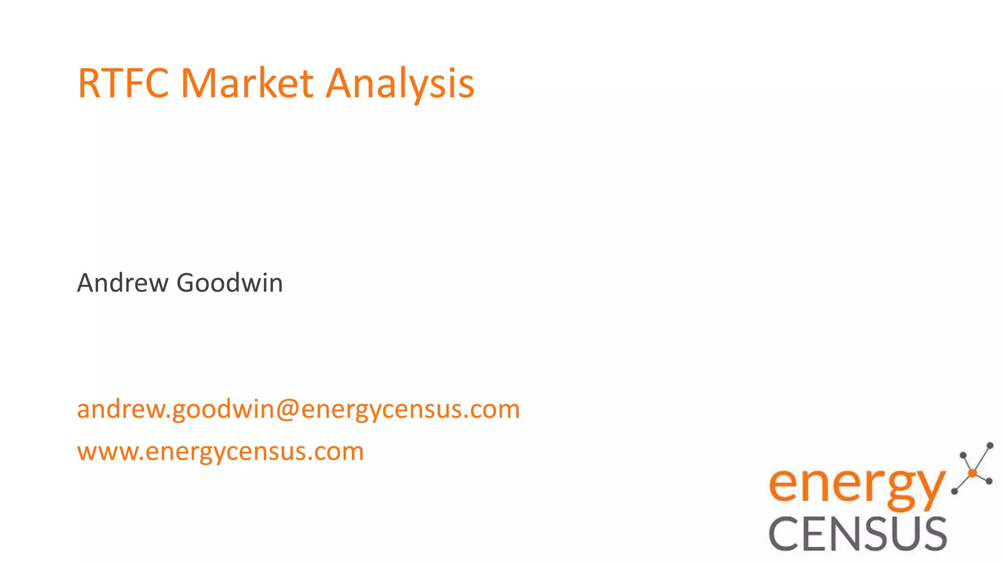 RTFC Market Analysis
Andrew Goodwin
andrew.goodwin@energycensus.com
www.energycensus.com
 