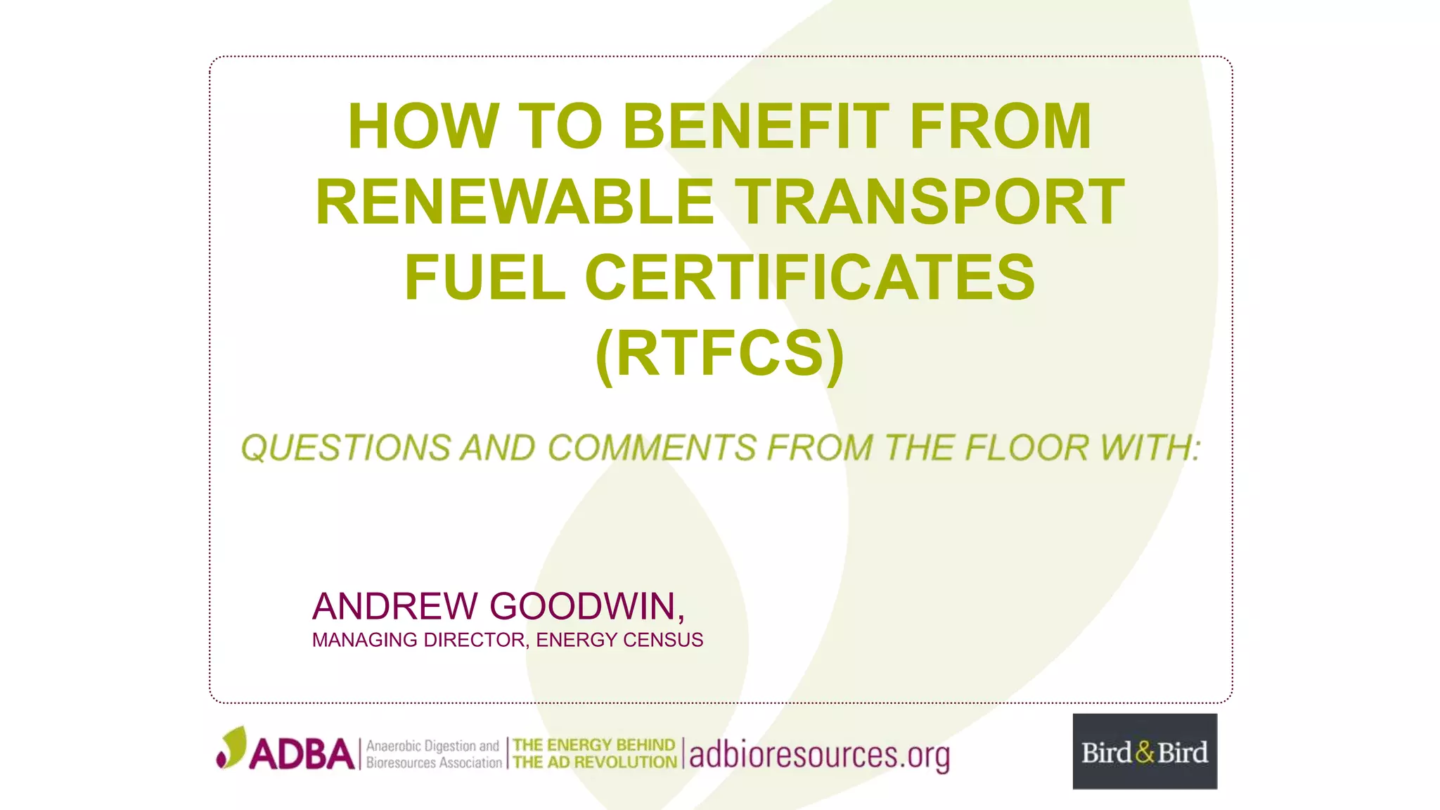HOW TO BENEFIT FROM
RENEWABLE TRANSPORT
FUEL CERTIFICATES
(RTFCS)
ANDREW GOODWIN,
MANAGING DIRECTOR, ENERGY CENSUS
 