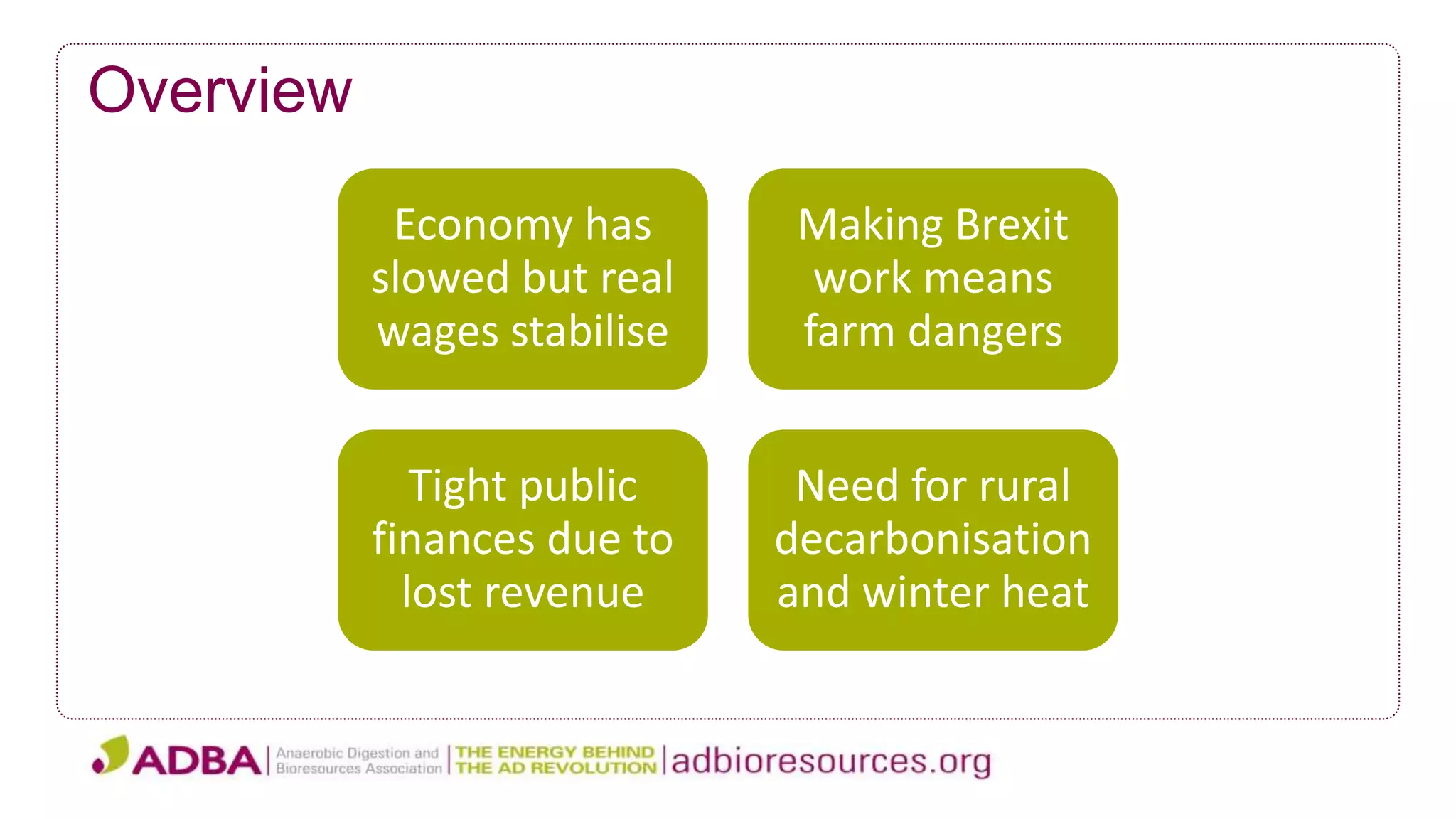 Overview
Economy has
slowed but real
wages stabilise
Making Brexit
work means
farm dangers
Tight public
finances due to
lost revenue
Need for rural
decarbonisation
and winter heat
 