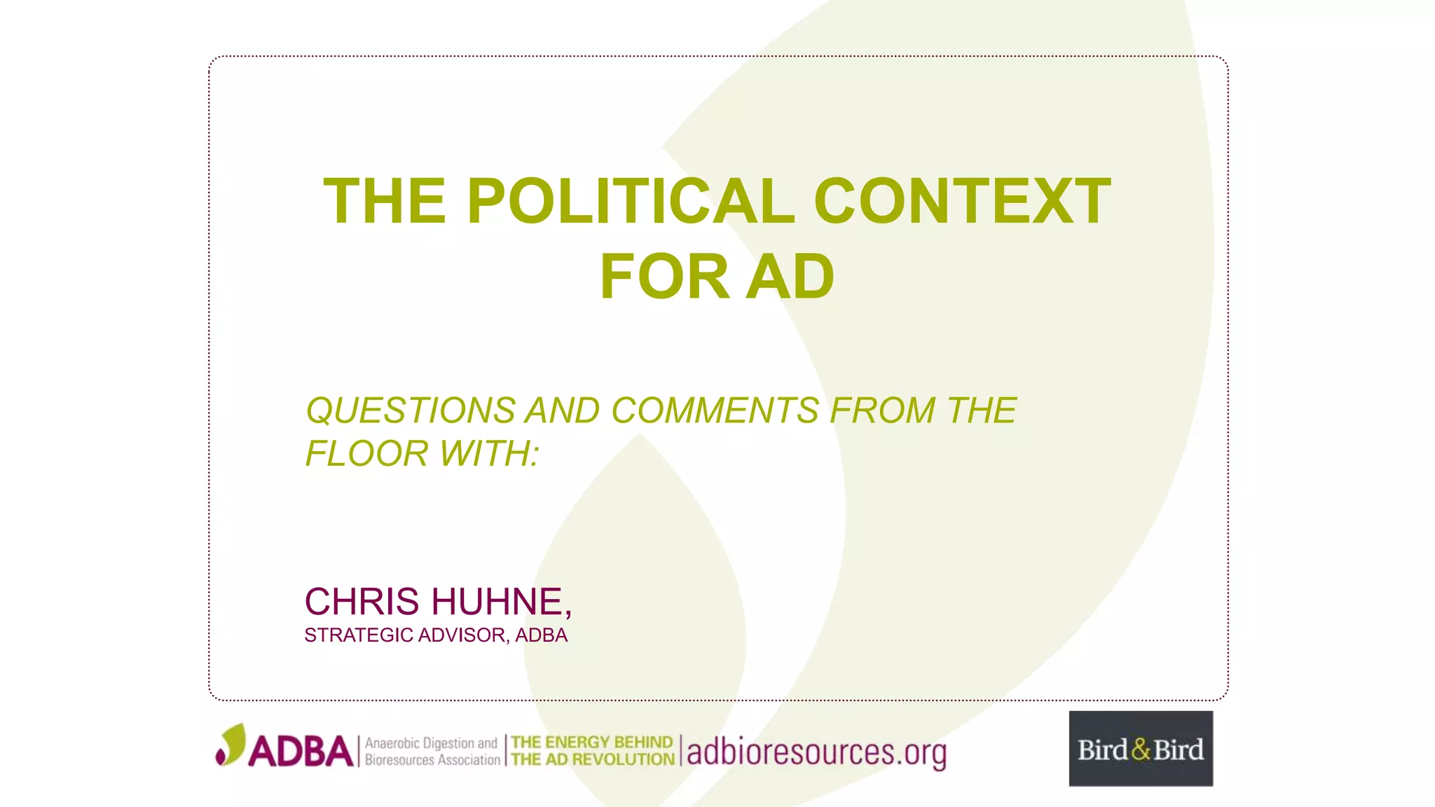 THE POLITICAL CONTEXT
FOR AD
QUESTIONS AND COMMENTS FROM THE
FLOOR WITH:
CHRIS HUHNE,
STRATEGIC ADVISOR, ADBA
 