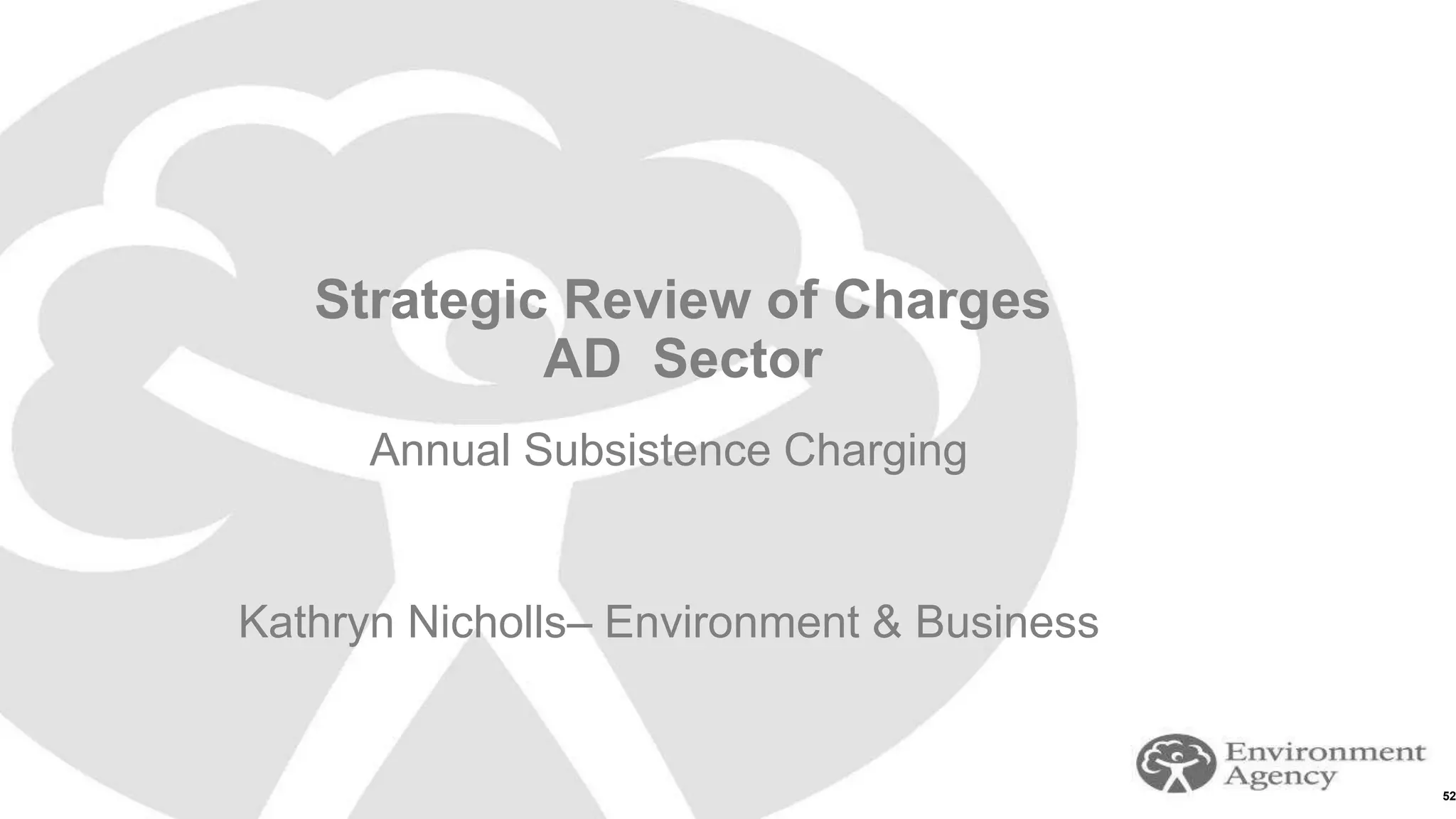 52
Strategic Review of Charges
AD Sector
Annual Subsistence Charging
Kathryn Nicholls– Environment & Business
 