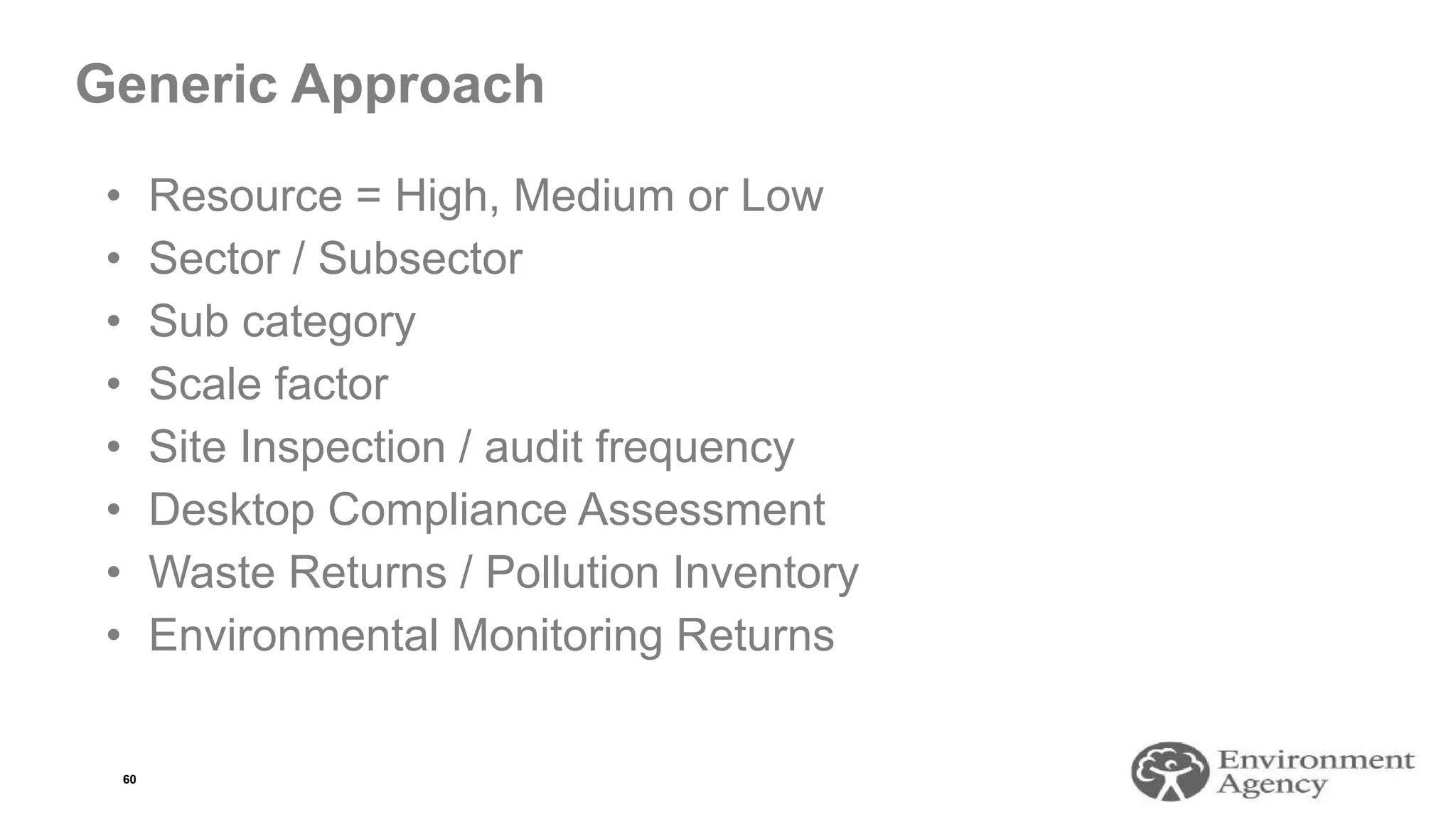 Generic Approach
• Resource = High, Medium or Low
• Sector / Subsector
• Sub category
• Scale factor
• Site Inspection / audit frequency
• Desktop Compliance Assessment
• Waste Returns / Pollution Inventory
• Environmental Monitoring Returns
60
 