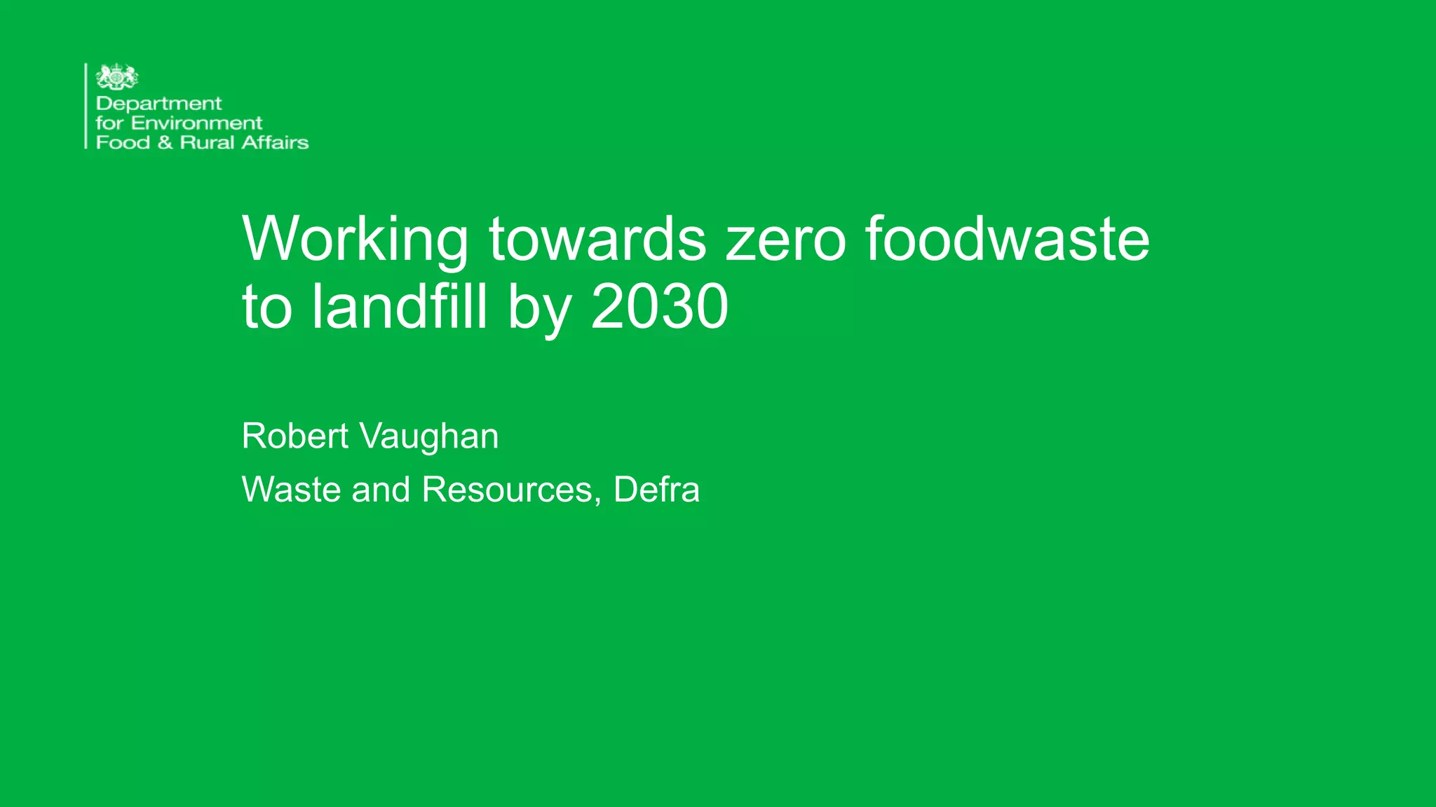 Working towards zero foodwaste
to landfill by 2030
Robert Vaughan
Waste and Resources, Defra
 