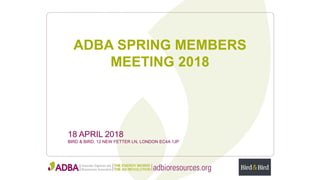 ADBA SPRING MEMBERS
MEETING 2018
18 APRIL 2018
BIRD & BIRD, 12 NEW FETTER LN, LONDON EC4A 1JP
 