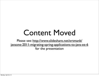Content Moved
                      Please see: http://www.slideshare.net/ertmanb/
                  javaone-2011-migrating-spring-applications-to-java-ee-6
                                    for the presentation




Monday, April 23, 12
 