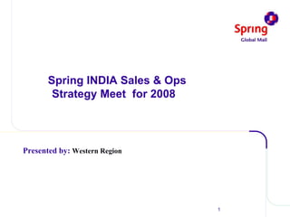 1
Spring INDIA Sales & Ops
Strategy Meet for 2008
Presented by: Western Region
 