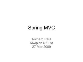 Spring MVC

 Richard Paul
Kiwiplan NZ Ltd
 27 Mar 2009
 