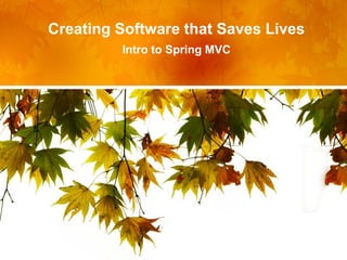 Creating Software that Saves Lives
         Intro to Spring MVC
 