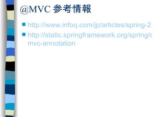 @MVC 参考情報 http://www.infoq.com/jp/articles/spring-2.5-ii-spring-mvc http://static.springframework.org/spring/docs/2.5.x/reference/mvc.html# mvc-annotation 