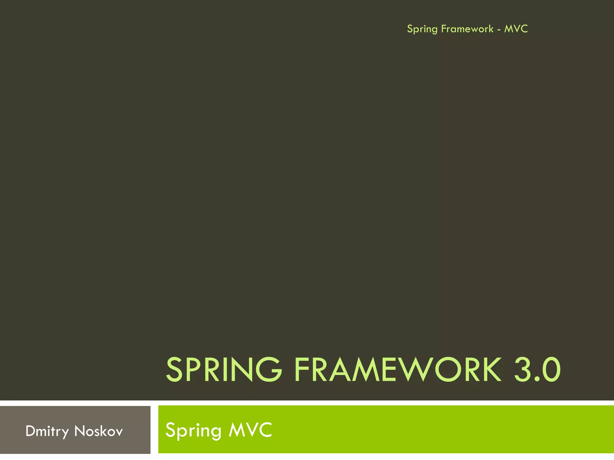 Spring Framework - MVC




                SPRING FRAMEWORK 3.0
Dmitry Noskov   Spring MVC
 