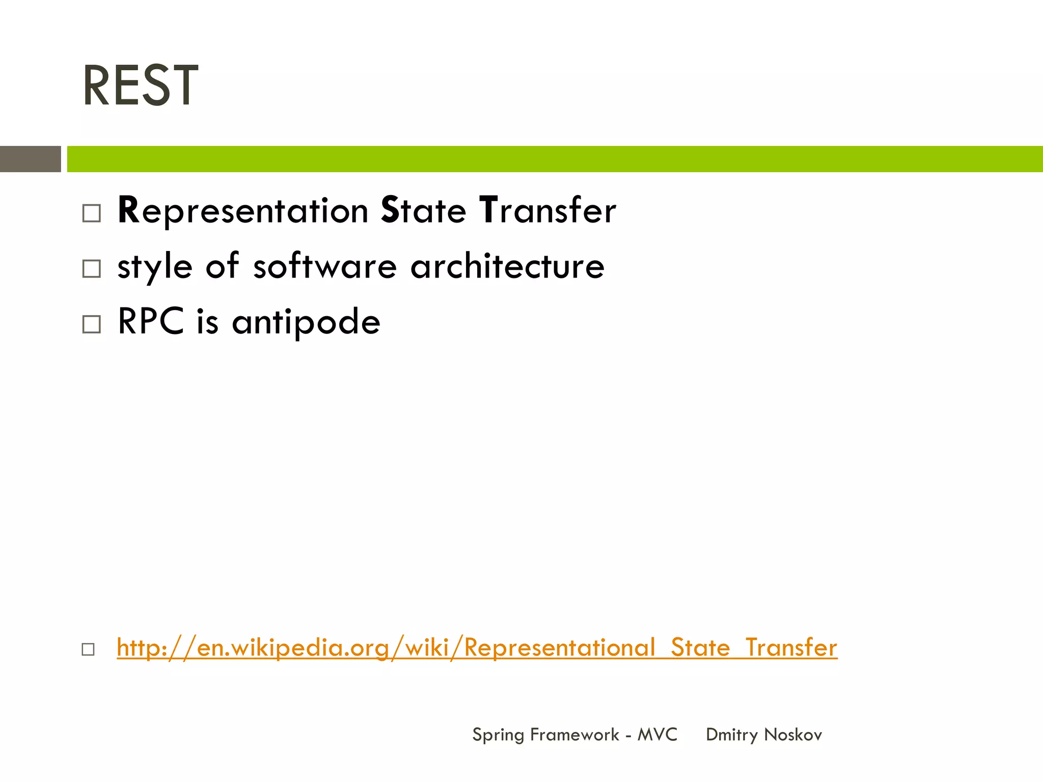 REST
   Representation State Transfer
   style of software architecture
   RPC is antipode




   http://en.wikipedia.org/wiki/Representational_State_Transfer

                                 Spring Framework - MVC   Dmitry Noskov
 