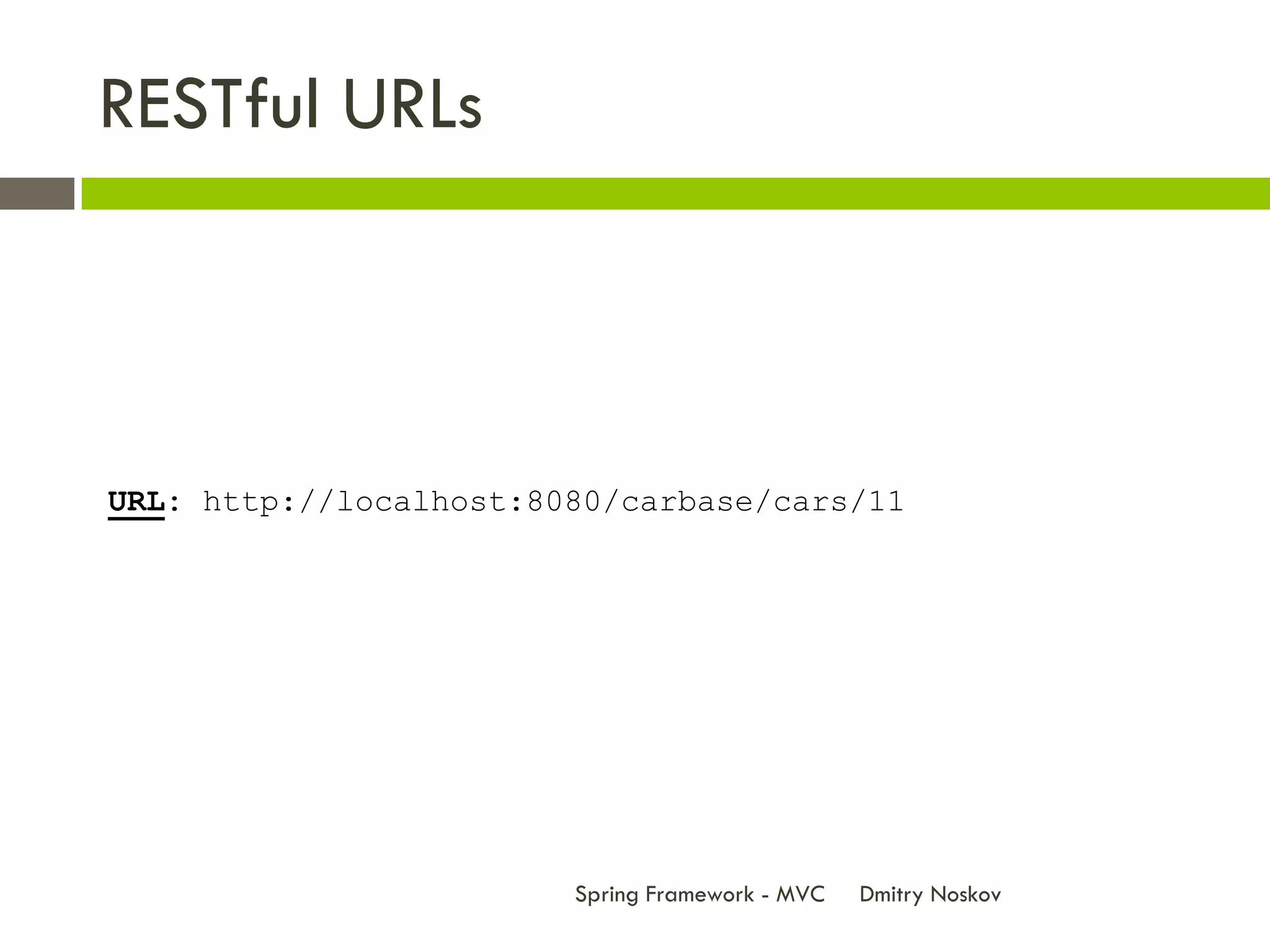 RESTful URLs



URL: http://localhost:8080/carbase/cars/11




                        Spring Framework - MVC   Dmitry Noskov
 