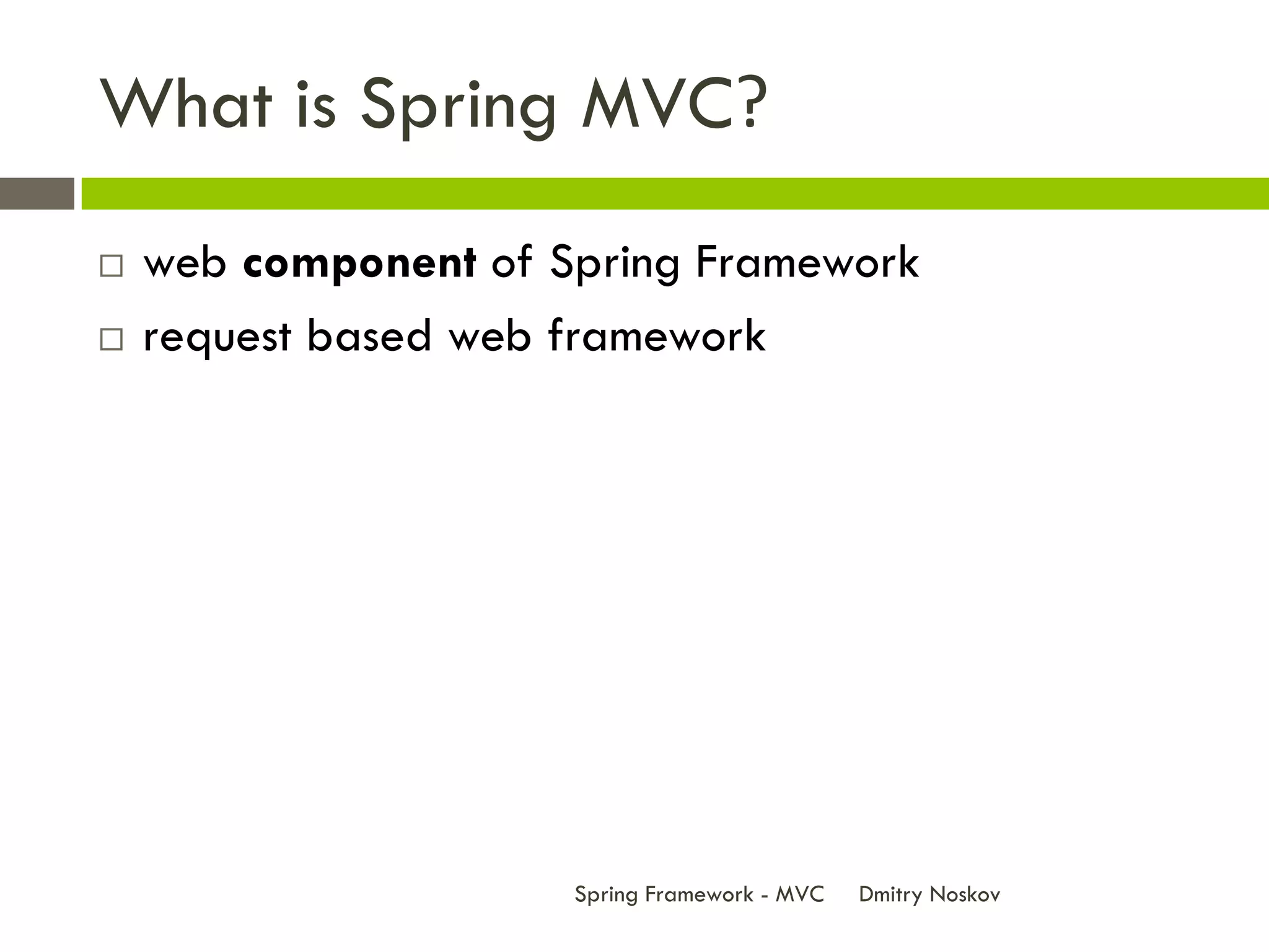 What is Spring MVC?
   web component of Spring Framework
   request based web framework




                      Spring Framework - MVC   Dmitry Noskov
 
