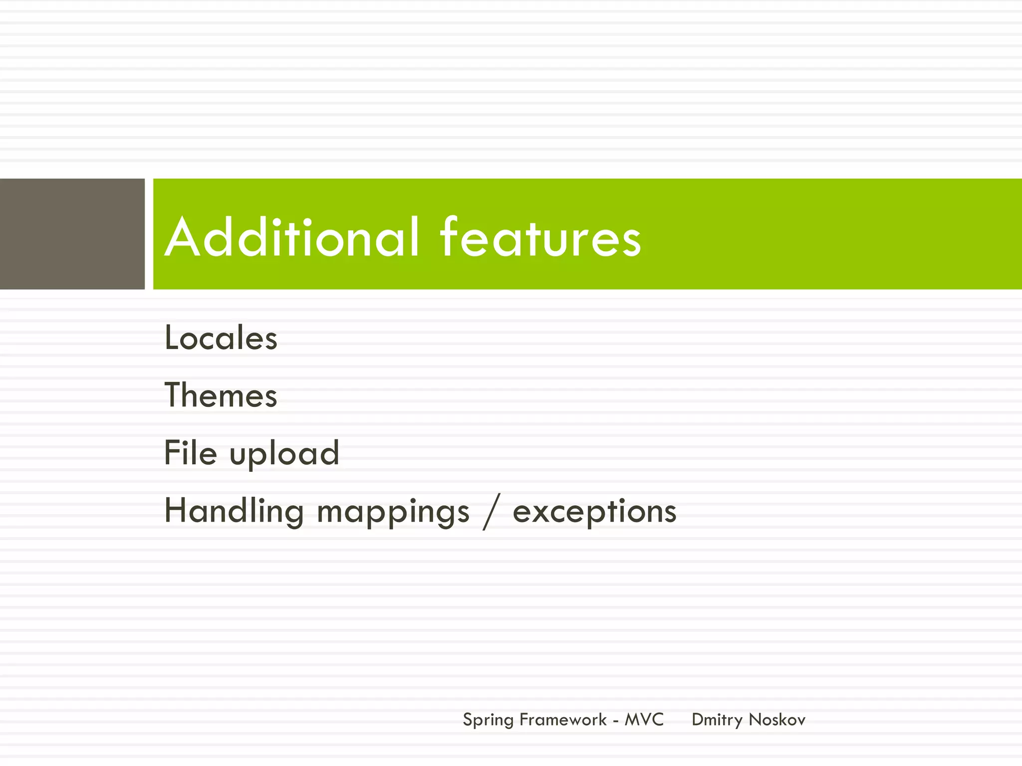 Additional features
Locales
Themes
File upload
Handling mappings / exceptions




                 Spring Framework - MVC   Dmitry Noskov
 