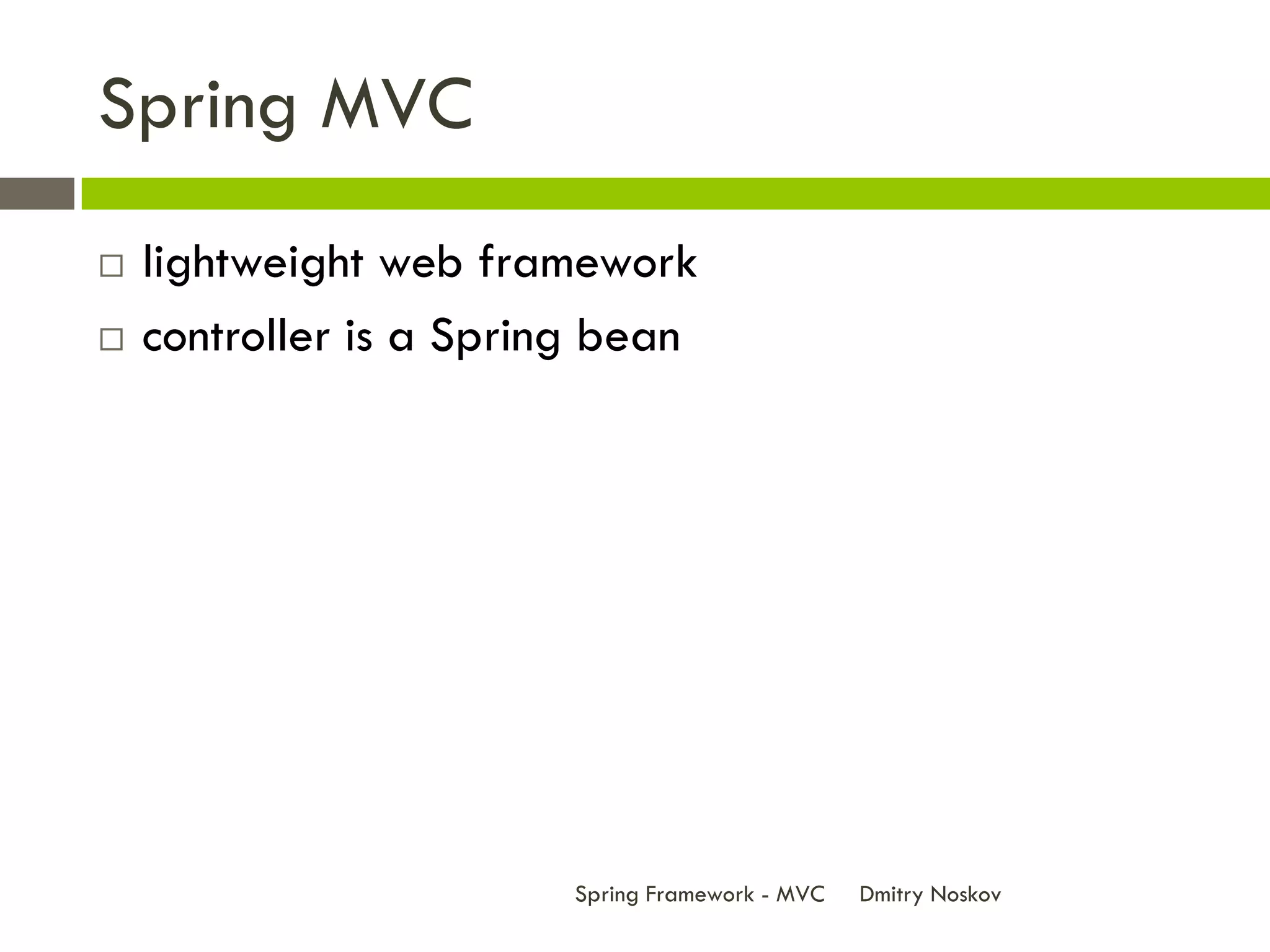 Spring MVC
   lightweight web framework
   controller is a Spring bean




                         Spring Framework - MVC   Dmitry Noskov
 