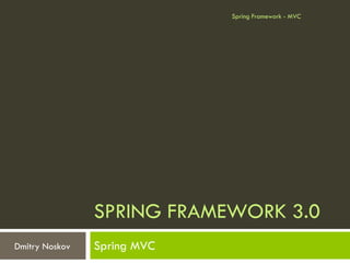Spring Framework - MVC




                SPRING FRAMEWORK 3.0
Dmitry Noskov   Spring MVC
 