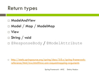 Return types
   ModelAndView
   Model / Map / ModelMap
   View
   String / void
   @ResponseBody / @ModelAttribute


...