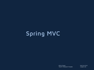 Spring MVC



         KSA-in Project                AUG 21st 2012
         Task #1 Powerpoint Template   Jungsoo Lee
 