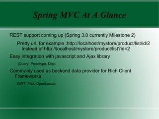 Modules Of The Spring Framework Spring AOP AOP infrastructure Metadata support Declarative transaction management Spring Core IoC Container Spring ORM Hibernate support iBatis support JDO support Spring Web WebApplicationContext Struts integration Tiles integration Web utilities Spring DAO Transaction Infrastructure JDBC support DAO support Spring Context  and Integration ApplicationContext JNDI, EJB, JMS,Email, Remoting, WebService Spring MVC Web MVC Framework JSP support Velocity/FreeMarker support PFD/Excel support 