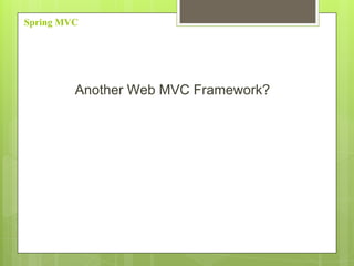 Spring MVC
Another Web MVC Framework?
 