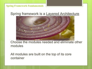 Spring Framework Fundamentals
Spring framework is a Layered Architecture
Choose the modules needed and eliminate other
modules
All modules are built on the top of its core
container
 