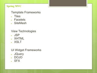 Spring MVC
Template Frameworks
● Tiles
● Facelets
● SiteMesh
View Technologies
● JSP
● XHTML
● XSLT
UI Widget Frameworks
● JQuery
● DOJO
● SFX
 