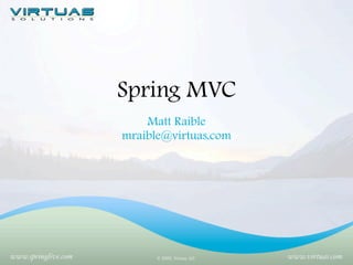 Spring MVC
Matt Raible
mraible@virtuas.com

www.springlive.com

© 2005, Virtuas, LLC

www.virtuas.com

 