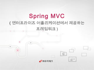 ㈜유미테크
Spring MVC
( 엔터프라이즈 어플리케이션에서 제공하는
프레임워크 )
 